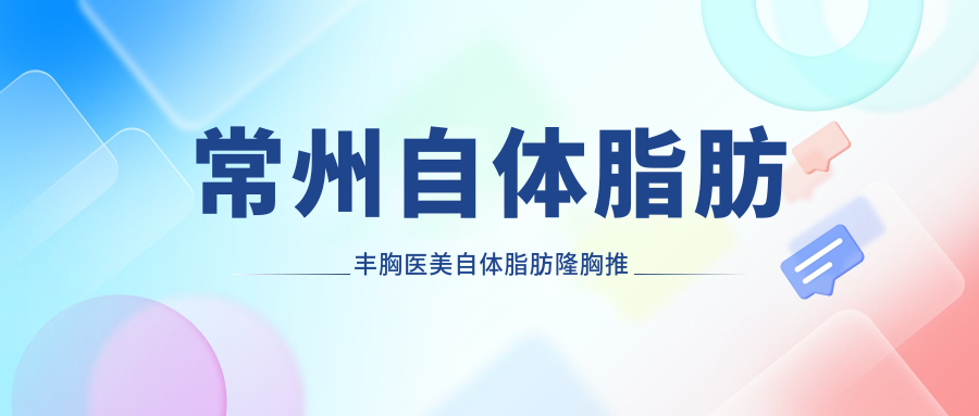 常州自体脂肪丰胸医美自体脂肪隆胸推荐