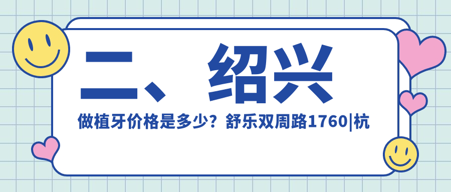 二、绍兴做植牙价格是多少？舒乐双周路1760