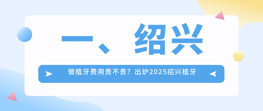 一、绍兴做植牙费用贵不贵？出炉2025绍兴植牙价目表