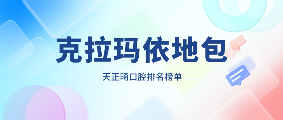克拉玛依地包天正畸口腔排名榜单