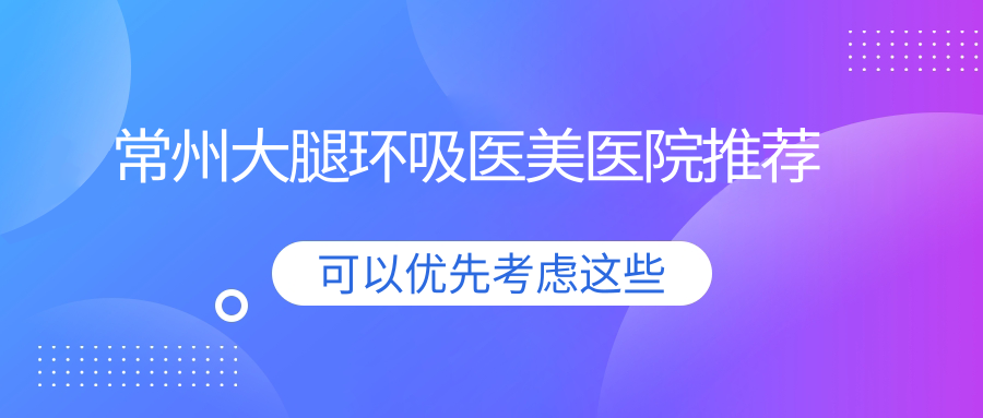 常州大腿环吸医美医院推荐