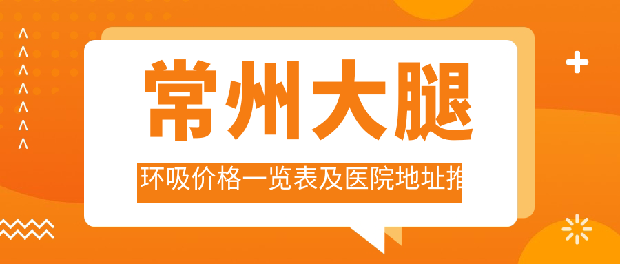 常州大腿环吸价格一览表及医院地址推荐：轻松获取美腿秘籍