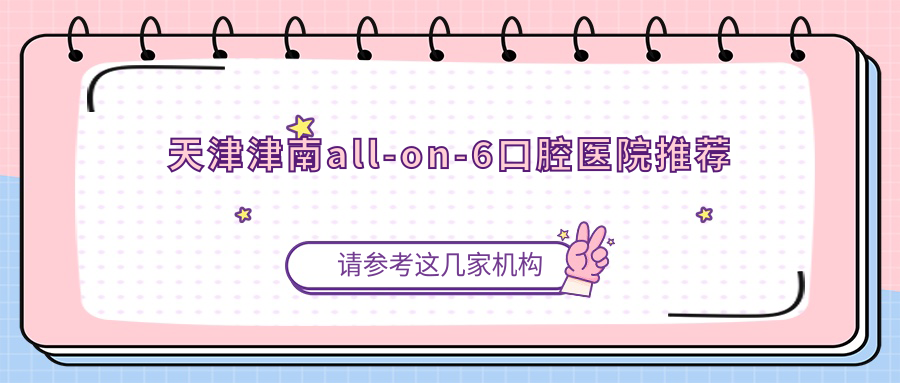 天津津南all-on-6口腔醫(yī)院推薦