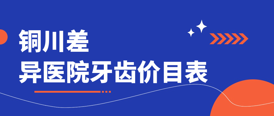 銅川差異醫(yī)院牙齒價(jià)目表