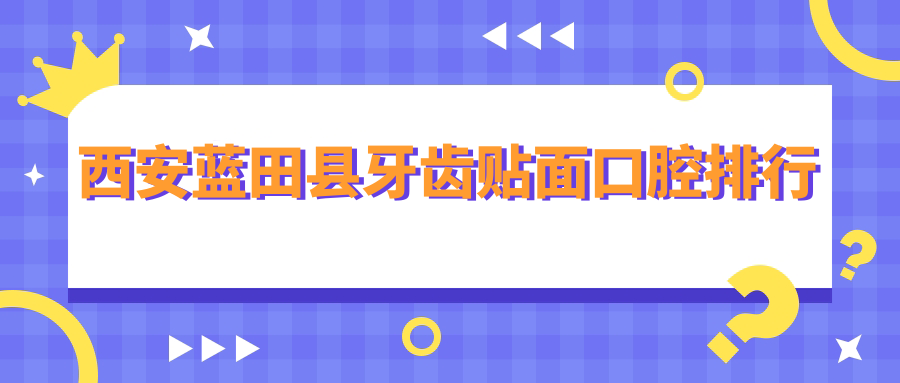 西安藍(lán)田縣牙齒貼面口腔排行