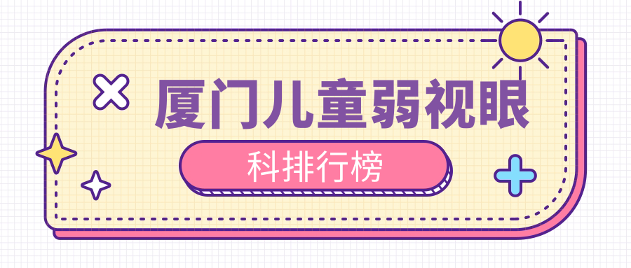 廈門兒童弱視治療哪家強(qiáng)？眼科醫(yī)院排名大揭秘，兒童弱視治療僅需5000元起