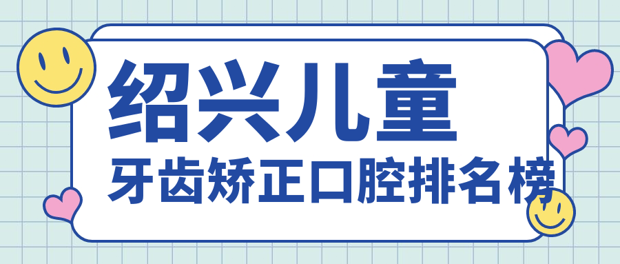 紹興兒童牙齒矯正口腔排名榜