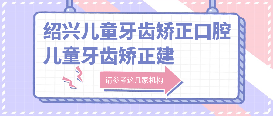 紹興兒童牙齒矯正口腔兒童牙齒矯正建議