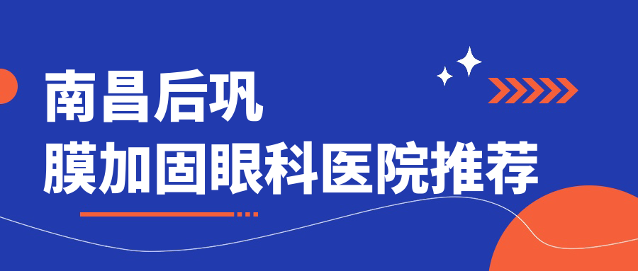 南昌后鞏膜加固眼科醫(yī)院推薦