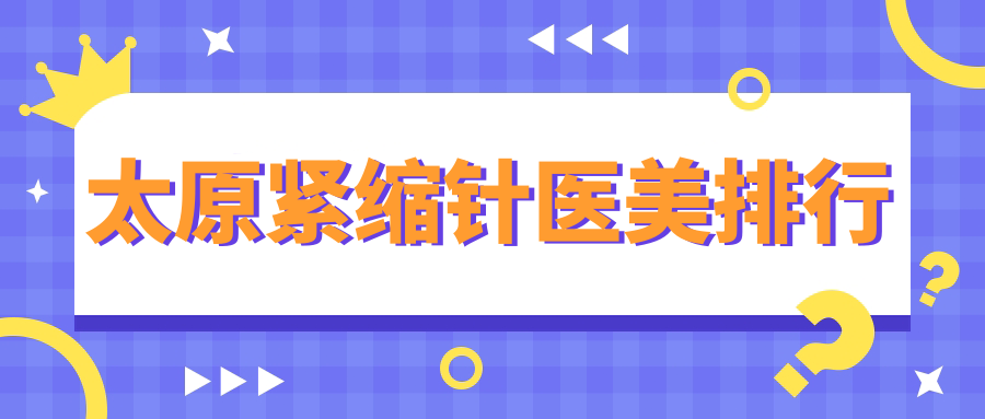 太原緊縮針醫(yī)美排行
