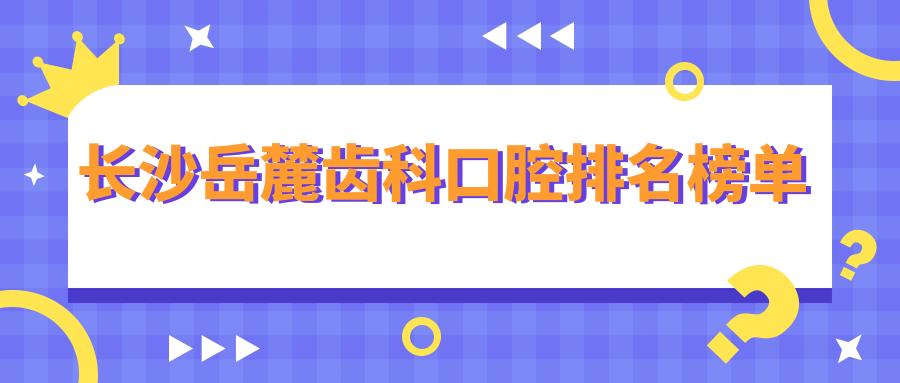 長沙岳麓齒科口腔排名榜單