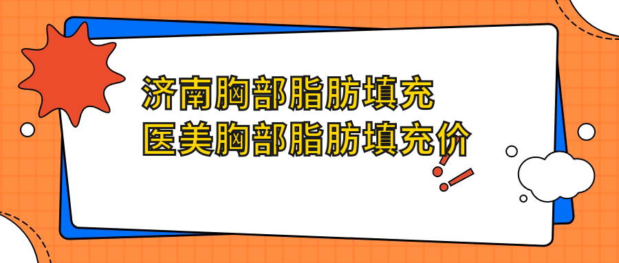 濟(jì)南胸部脂肪填充醫(yī)美胸部脂肪填充價(jià)目表