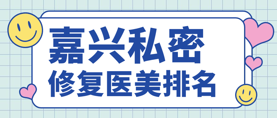 嘉興私密修復(fù)醫(yī)美排名