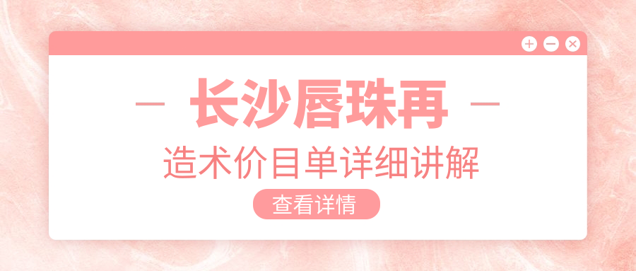 長(zhǎng)沙唇珠再造術(shù)價(jià)目單詳細(xì)講解