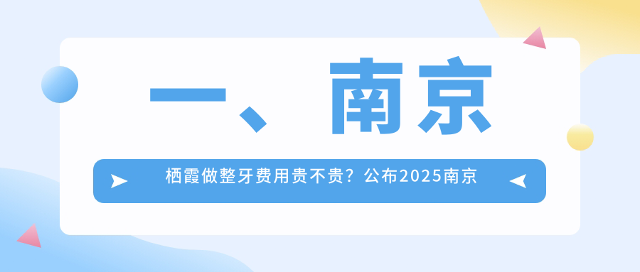 一、南京棲霞做整牙費用貴不貴？公布2025南京棲霞整牙價目表