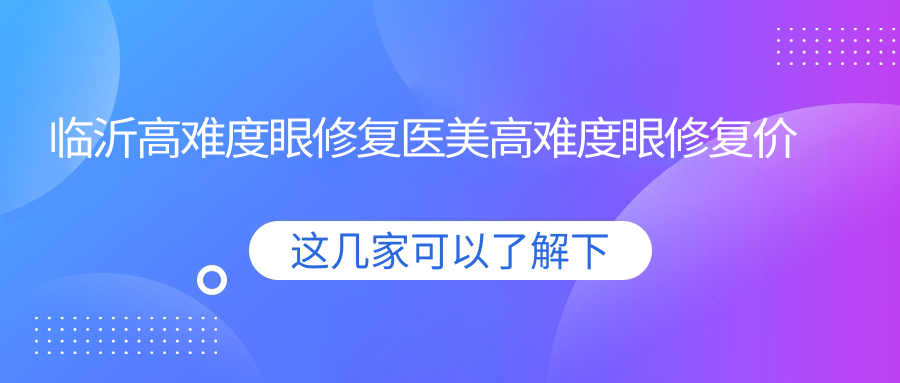 臨沂高難度眼修復醫(yī)美高難度眼修復價格表