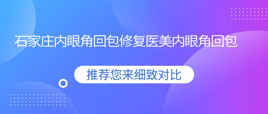 石家莊內眼角回包修復醫(yī)美內眼角回包修復建議