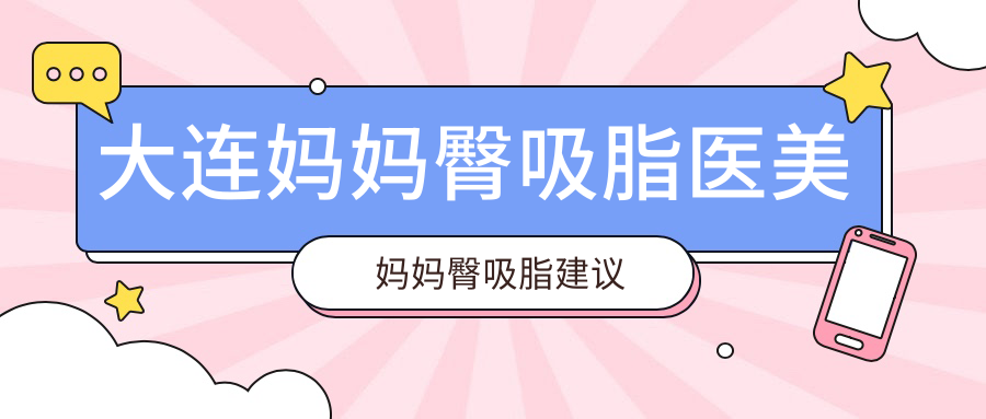 大連媽媽臀吸脂醫(yī)美媽媽臀吸脂建議