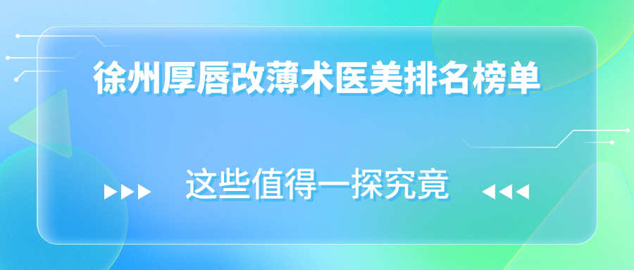 徐州厚唇改薄術(shù)哪家強(qiáng)？超全醫(yī)院排名分享，附價(jià)格表速收藏！