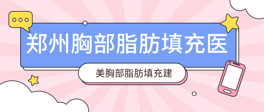 鄭州胸部脂肪填充醫(yī)美胸部脂肪填充建議