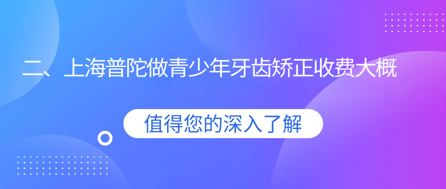 二、上海普陀做青少年牙齿矫正收费大概需要多少钱？信艺6998/佳技6680/正睿5099
