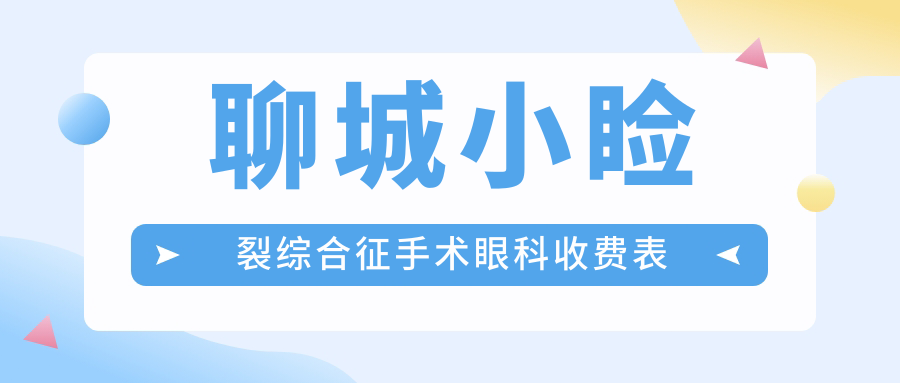 聊城小瞼裂綜合征手術(shù)眼科收費(fèi)表
