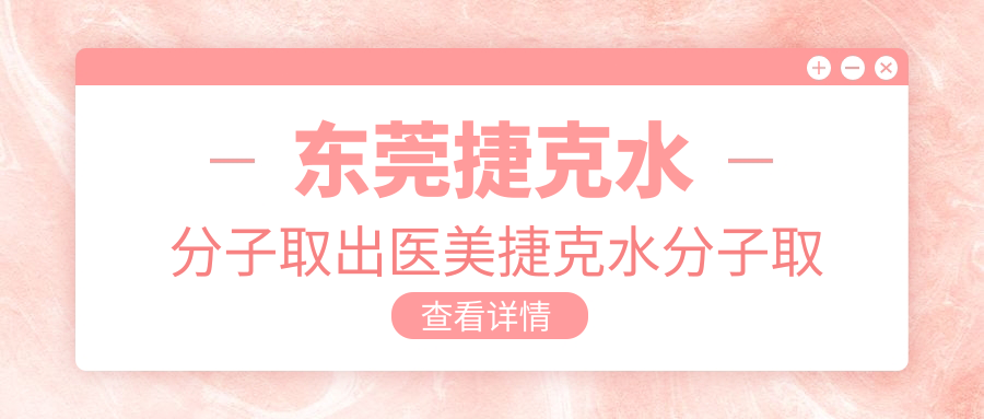 东莞捷克水分子取出医美捷克水分子取出建议