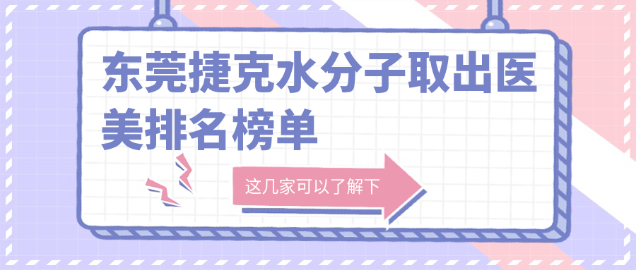 东莞捷克水分子取出医美排名榜单