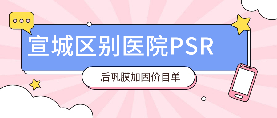 宣城區(qū)別醫(yī)院PSR后鞏膜加固價(jià)目單