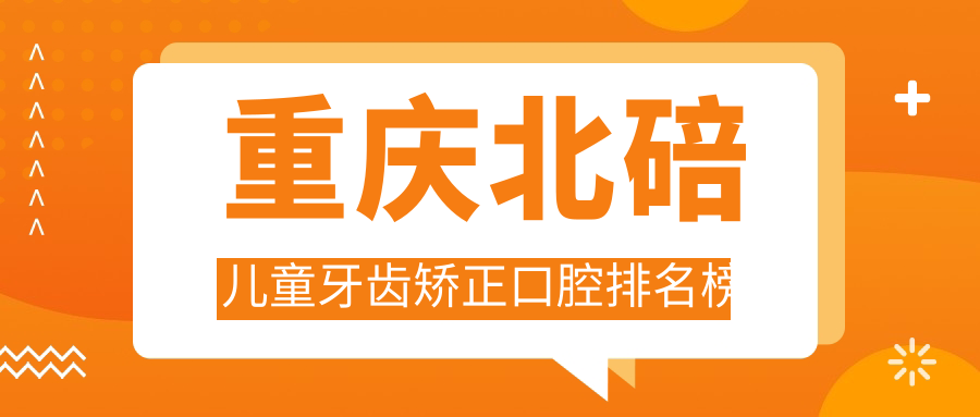 重慶北碚兒童牙齒矯正口腔排名榜