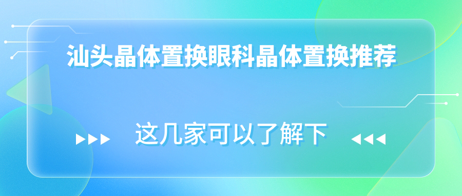 汕頭晶體置換眼科晶體置換推薦
