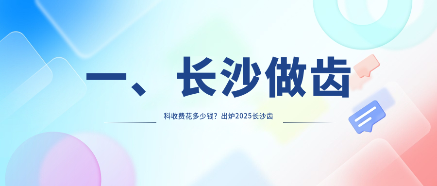 一、長沙做齒科收費花多少錢？出爐2025長沙齒科價目表