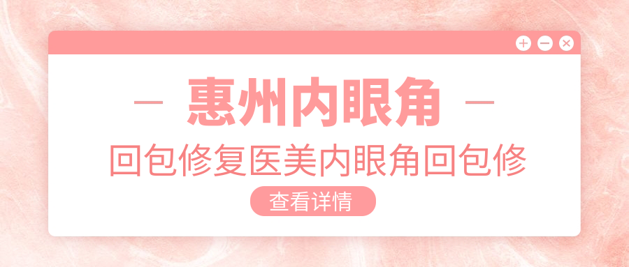 惠州內(nèi)眼角回包修復(fù)醫(yī)美內(nèi)眼角回包修復(fù)價(jià)格表