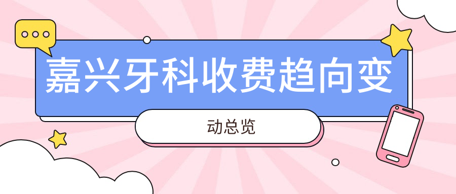 嘉興牙科收費(fèi)趨向變動(dòng)總覽