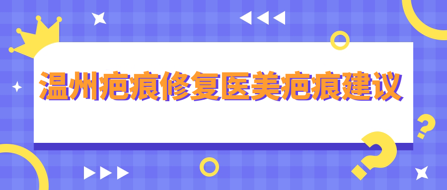 溫州疤痕修復(fù)醫(yī)美疤痕建議