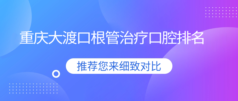 重慶大渡口根管治療口腔排名