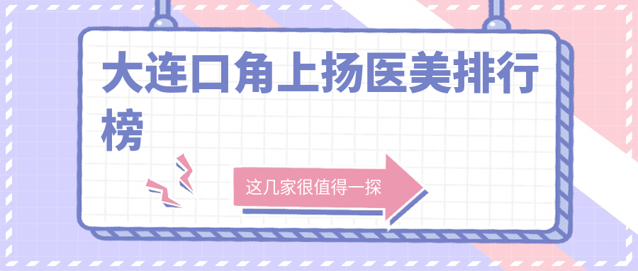 大連口角上揚醫(yī)美排行榜