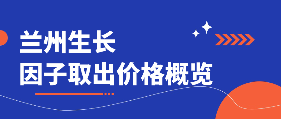 蘭州生長因子取出價格概覽