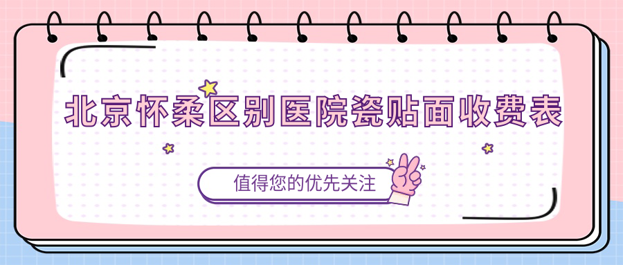 北京懷柔區(qū)別醫(yī)院瓷貼面收費表