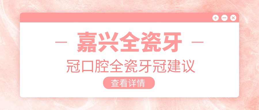 嘉興全瓷牙冠口腔全瓷牙冠建議