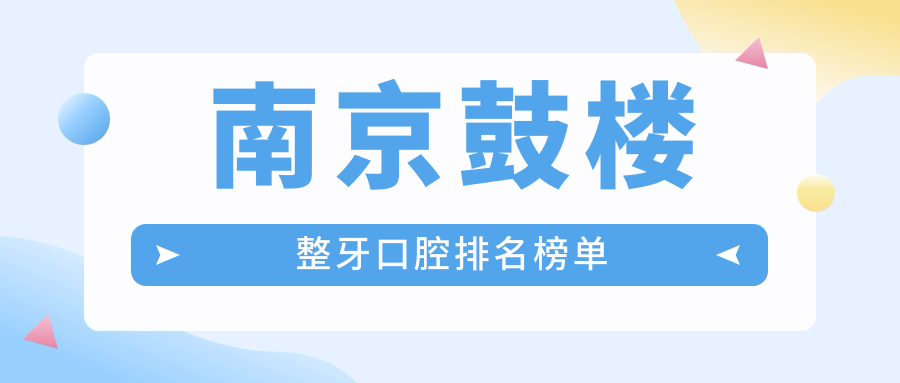 南京鼓樓整牙口腔排名榜單