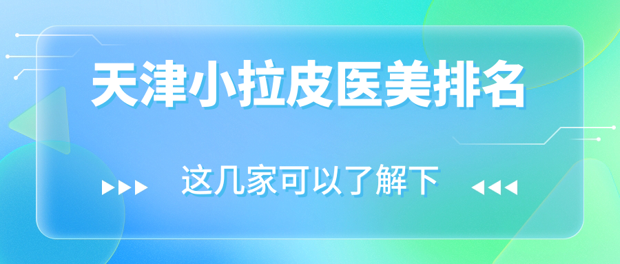 天津小拉皮醫(yī)美排名
