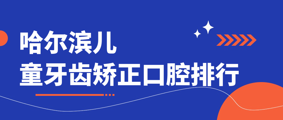 哈爾濱兒童牙齒矯正口腔排行