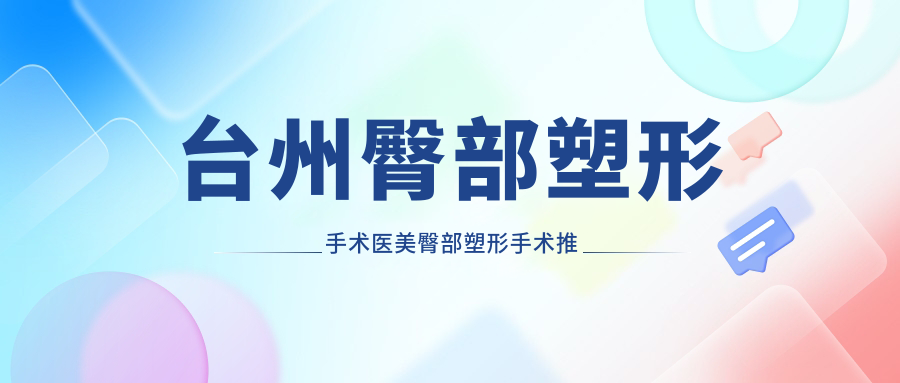 臺(tái)州臀部塑形手術(shù)醫(yī)美臀部塑形手術(shù)推薦