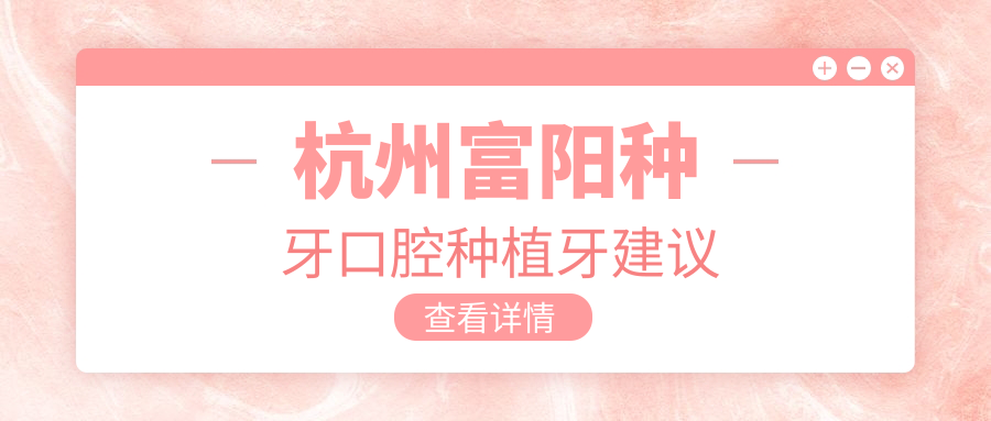 杭州富陽(yáng)種牙口腔種植牙建議