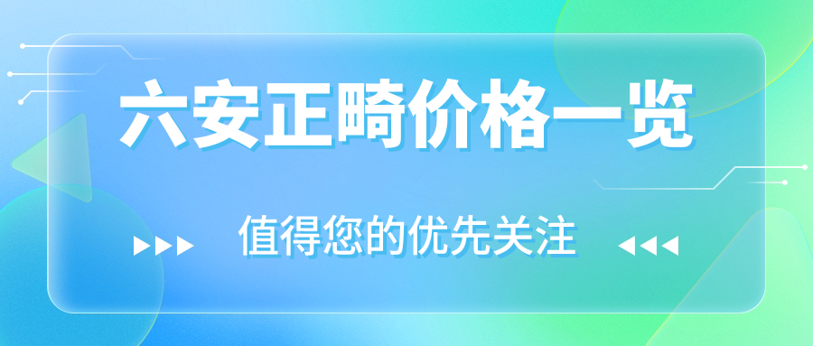 六安正畸價(jià)格一覽
