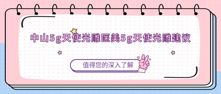 中山5g天使光雕醫(yī)美5g天使光雕建議