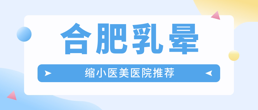 合肥乳暈縮小醫(yī)美醫(yī)院推薦