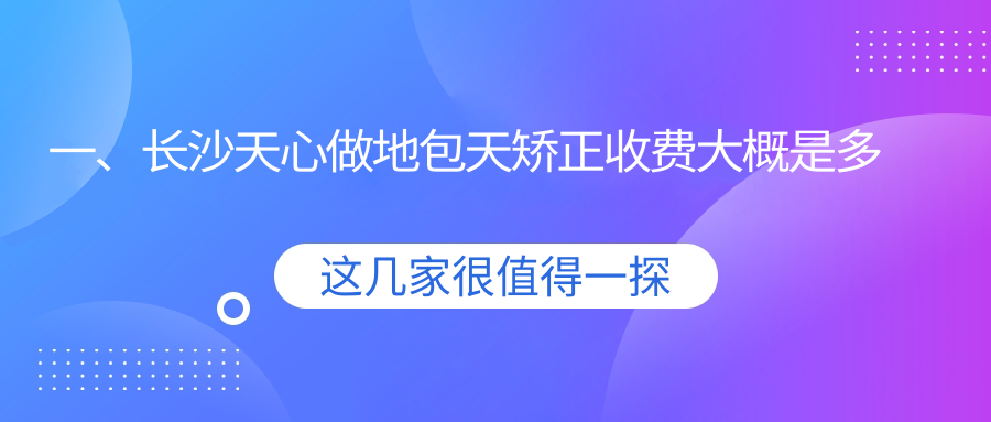 一、長沙天心做地包天矯正收費大概是多少錢？更新2025長沙天心地包天矯正價目單