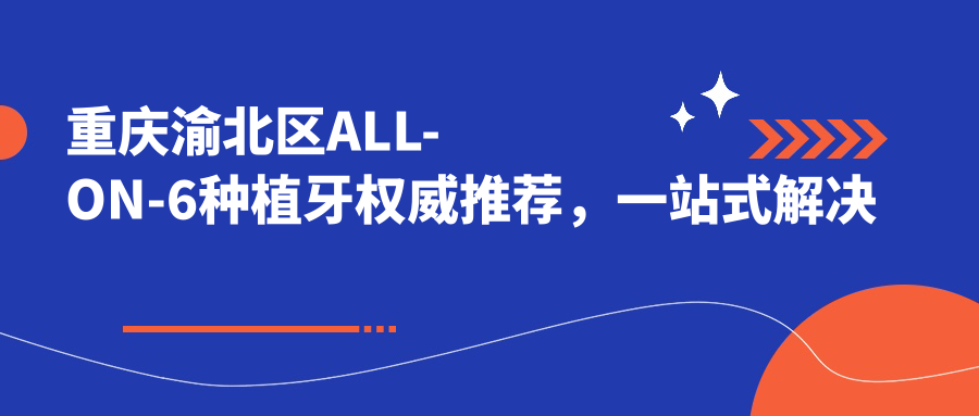 重慶渝北區(qū)ALL-ON-6種植牙權威推薦，一站式解決缺牙煩惱僅需40000元起